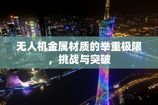 无人机金属材质的举重极限，挑战与突破