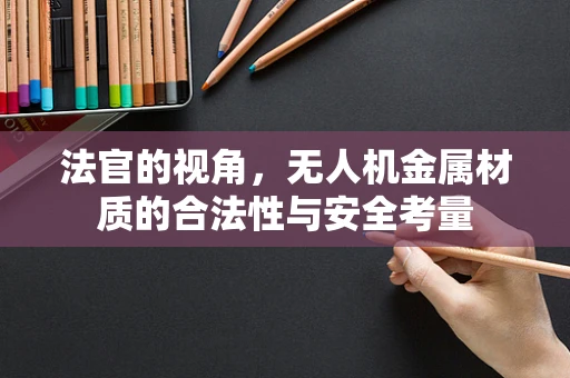 法官的视角，无人机金属材质的合法性与安全考量