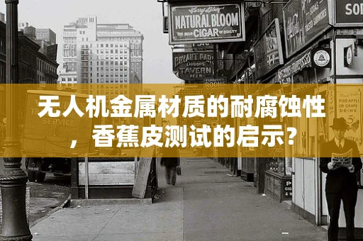 无人机金属材质的耐腐蚀性，香蕉皮测试的启示？
