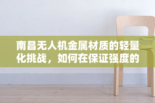 南昌无人机金属材质的轻量化挑战，如何在保证强度的同时实现轻盈飞行？