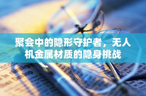 聚会中的隐形守护者，无人机金属材质的隐身挑战
