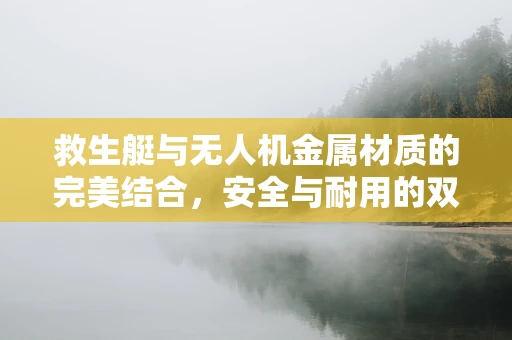 救生艇与无人机金属材质的完美结合，安全与耐用的双重挑战