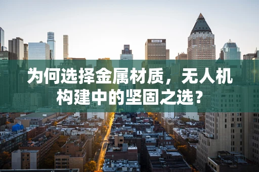 为何选择金属材质，无人机构建中的坚固之选？