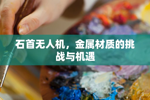石首无人机，金属材质的挑战与机遇