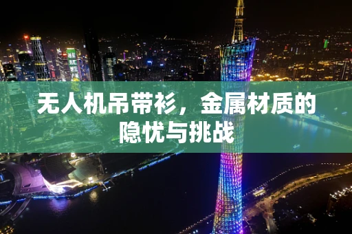 无人机吊带衫，金属材质的隐忧与挑战
