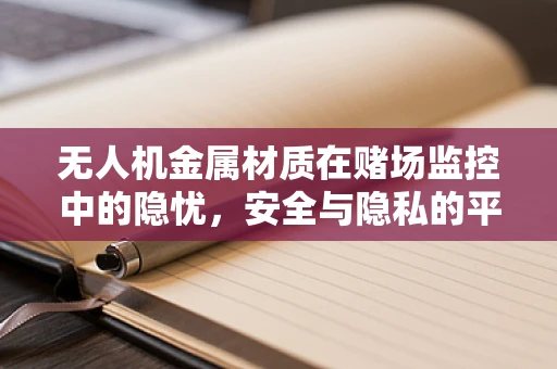 无人机金属材质在赌场监控中的隐忧，安全与隐私的平衡
