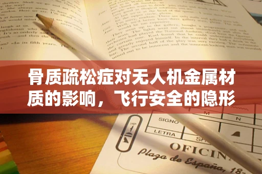 骨质疏松症对无人机金属材质的影响，飞行安全的隐形威胁？
