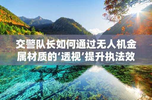 交警队长如何通过无人机金属材质的‘透视’提升执法效率？