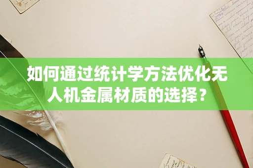 如何通过统计学方法优化无人机金属材质的选择？