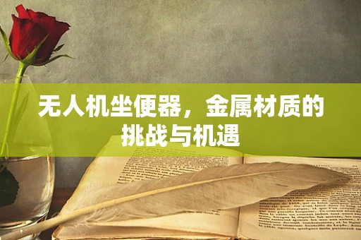 无人机坐便器，金属材质的挑战与机遇