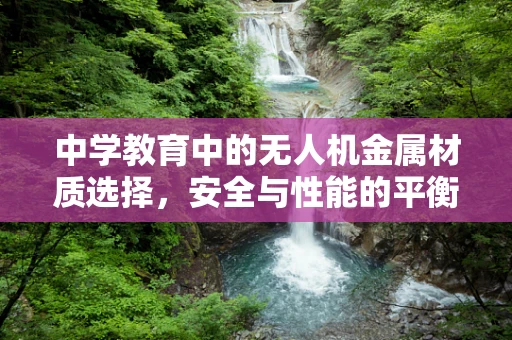 中学教育中的无人机金属材质选择，安全与性能的平衡点在哪里？