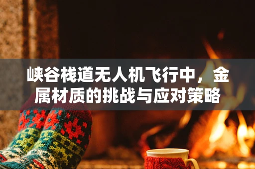 峡谷栈道无人机飞行中，金属材质的挑战与应对策略