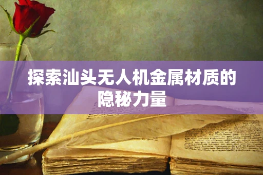 探索汕头无人机金属材质的隐秘力量