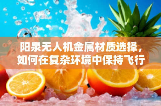 阳泉无人机金属材质选择，如何在复杂环境中保持飞行稳定性？