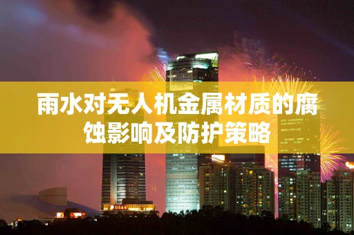 雨水对无人机金属材质的腐蚀影响及防护策略