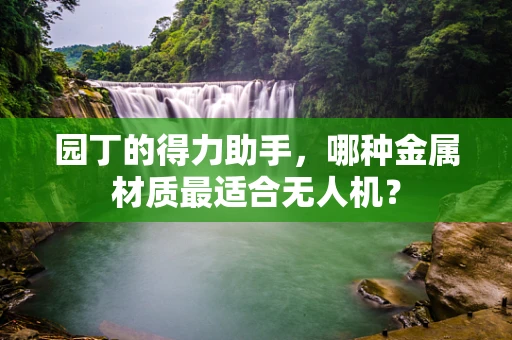 园丁的得力助手，哪种金属材质最适合无人机？