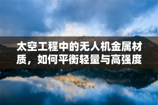 太空工程中的无人机金属材质，如何平衡轻量与高强度？