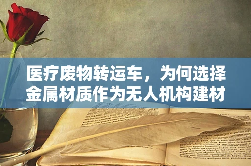 医疗废物转运车，为何选择金属材质作为无人机构建材料？