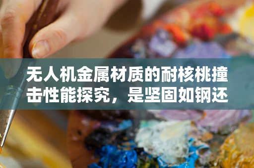 无人机金属材质的耐核桃撞击性能探究，是坚固如钢还是脆弱于核桃？