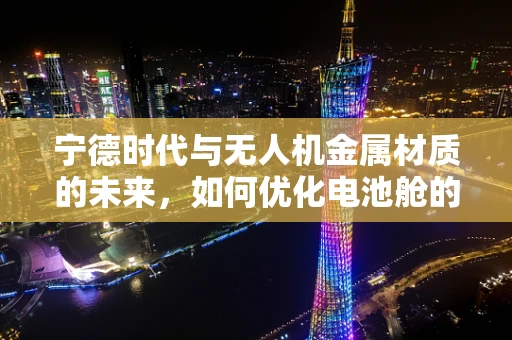 宁德时代与无人机金属材质的未来，如何优化电池舱的散热性能？