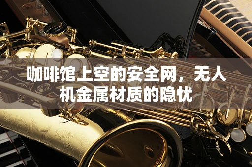 咖啡馆上空的安全网，无人机金属材质的隐忧