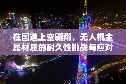 在国道上空翱翔，无人机金属材质的耐久性挑战与应对策略