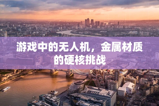 游戏中的无人机，金属材质的硬核挑战