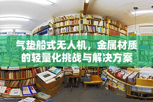 气垫船式无人机，金属材质的轻量化挑战与解决方案