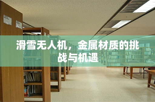 滑雪无人机，金属材质的挑战与机遇