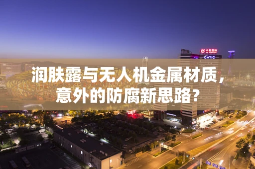 润肤露与无人机金属材质，意外的防腐新思路？