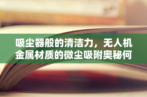 吸尘器般的清洁力，无人机金属材质的微尘吸附奥秘何在？