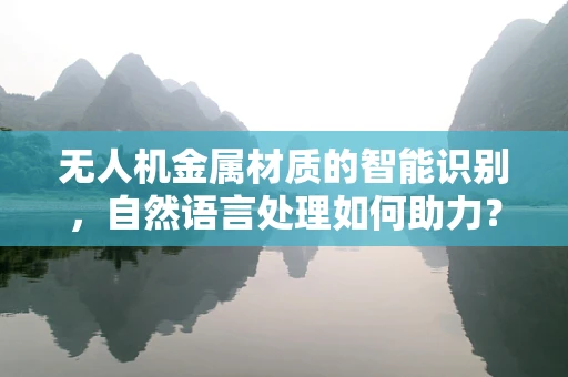 无人机金属材质的智能识别，自然语言处理如何助力？