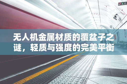 无人机金属材质的覆盆子之谜，轻质与强度的完美平衡？