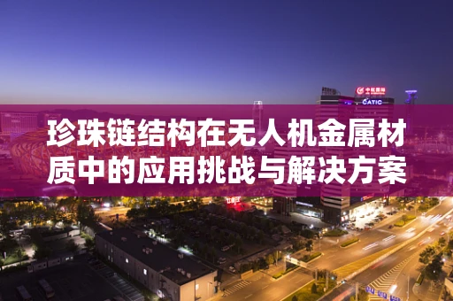 珍珠链结构在无人机金属材质中的应用挑战与解决方案