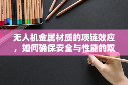 无人机金属材质的项链效应，如何确保安全与性能的双重保障？