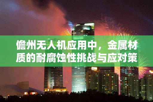 儋州无人机应用中，金属材质的耐腐蚀性挑战与应对策略