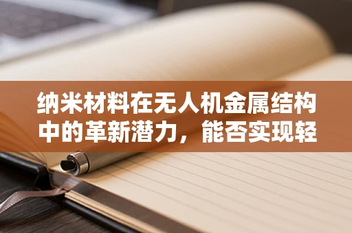 纳米材料在无人机金属结构中的革新潜力，能否实现轻量化与强度的双重飞跃？