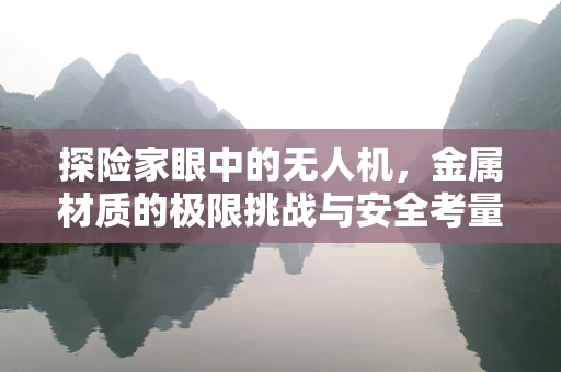 探险家眼中的无人机，金属材质的极限挑战与安全考量