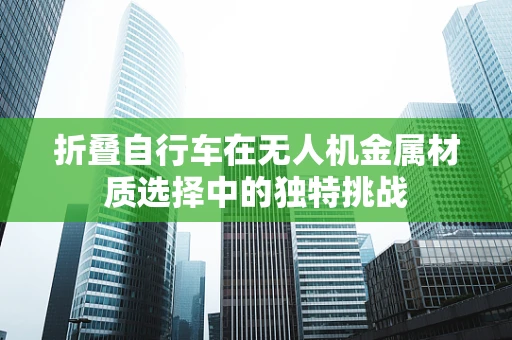 折叠自行车在无人机金属材质选择中的独特挑战