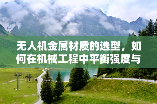 无人机金属材质的选型，如何在机械工程中平衡强度与重量？