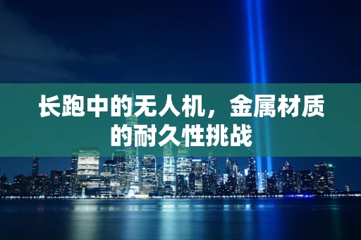 长跑中的无人机，金属材质的耐久性挑战