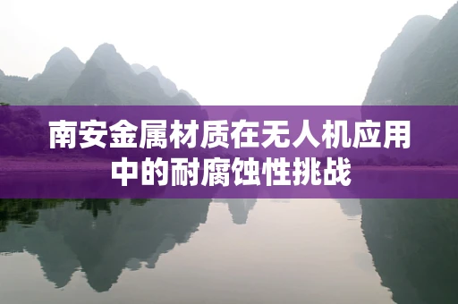 南安金属材质在无人机应用中的耐腐蚀性挑战