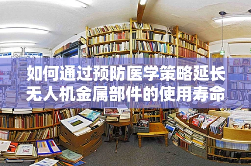 如何通过预防医学策略延长无人机金属部件的使用寿命？