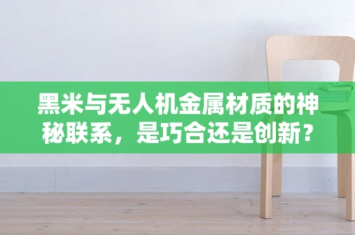黑米与无人机金属材质的神秘联系，是巧合还是创新？