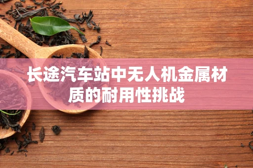 长途汽车站中无人机金属材质的耐用性挑战