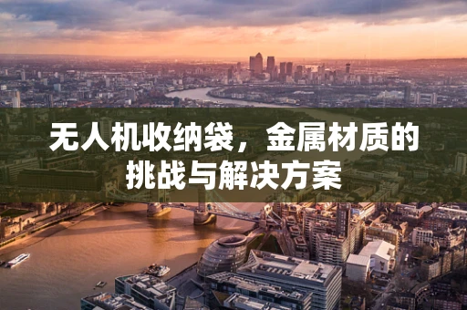 无人机收纳袋，金属材质的挑战与解决方案