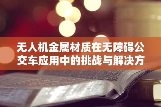无人机金属材质在无障碍公交车应用中的挑战与解决方案