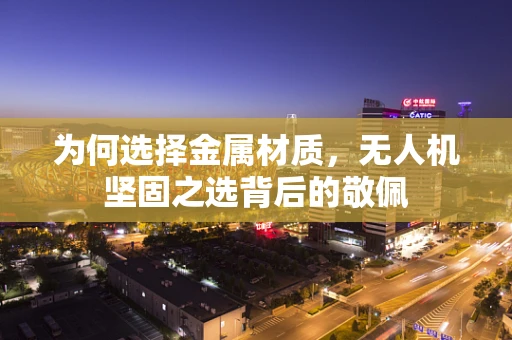 为何选择金属材质，无人机坚固之选背后的敬佩
