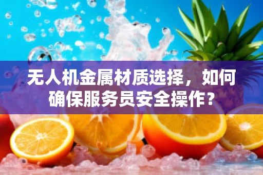无人机金属材质选择，如何确保服务员安全操作？