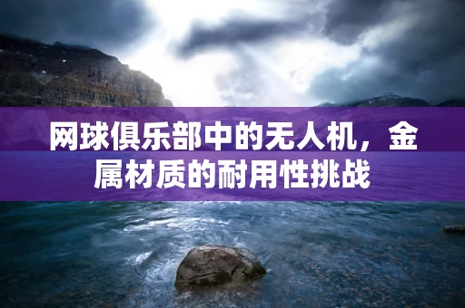 网球俱乐部中的无人机，金属材质的耐用性挑战